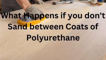 What Happens if you don't Sand between Coats of Polyurethane