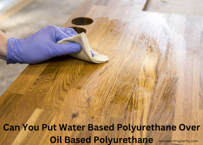 Can You Put Water Based Polyurethane Over Oil Based Polyurethane
