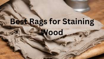 Best Rags for Staining Wood