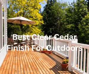 Best Clear Cedar Finish For Outdoors