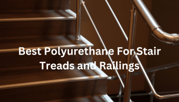 Best Polyurethane For Stair Treads and Railings